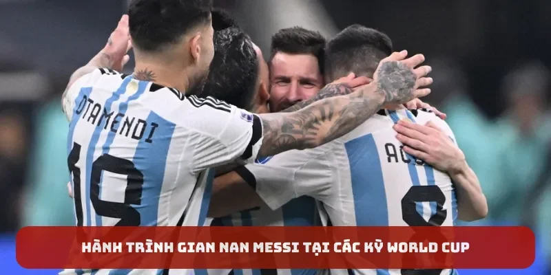 Hành trình gian nan Messi tại các kỳ World Cup