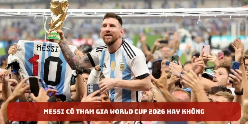 Messi có tham gia World Cup 2026 hay không