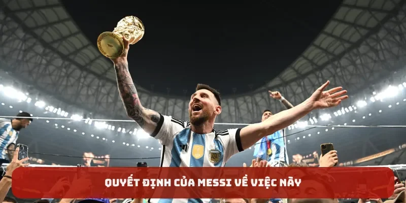 Quyết định của Messi về việc này